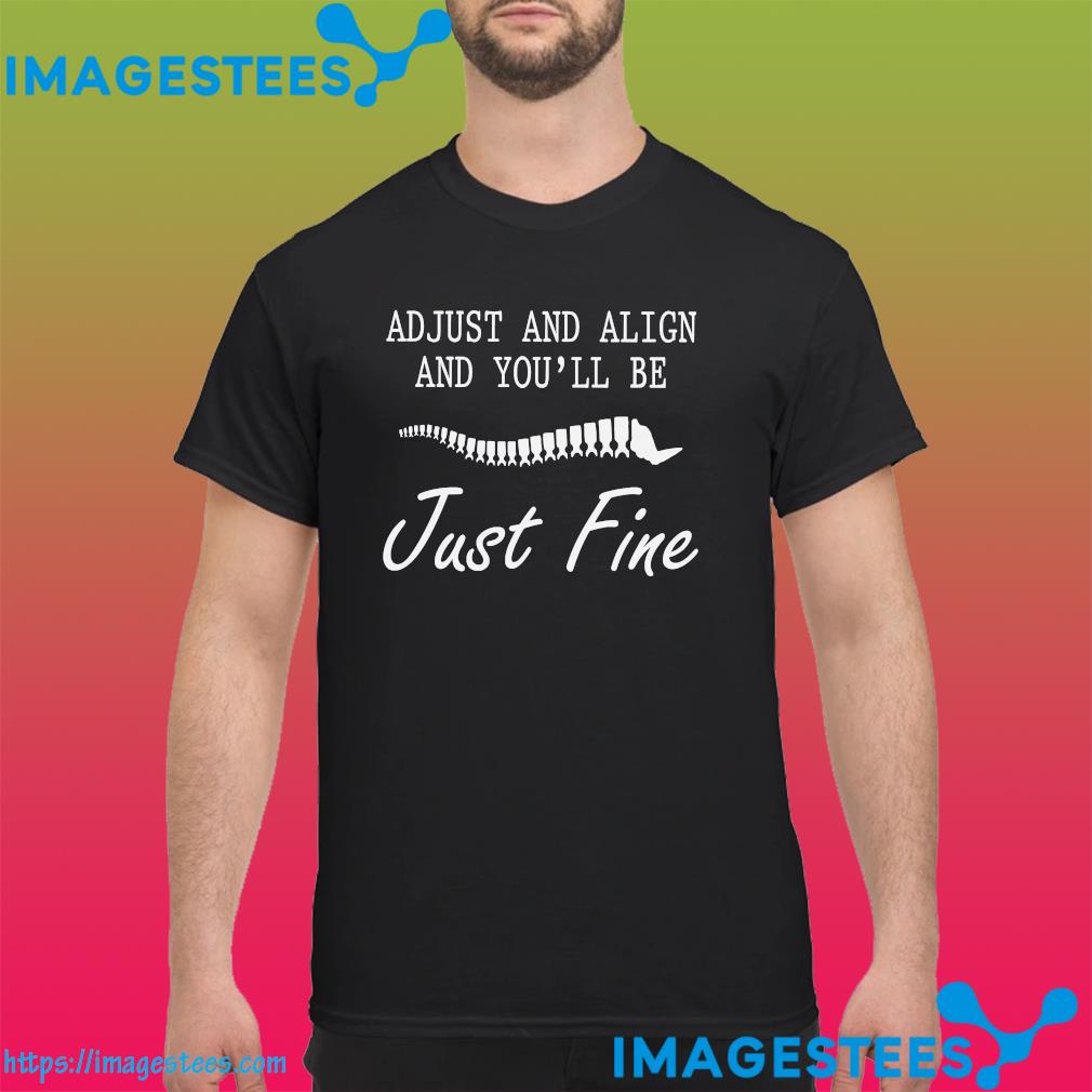 Adjust and align and you'll be just fine shirt