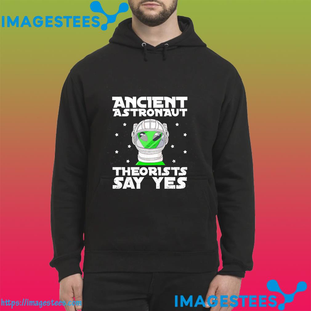 Alien ancient astronaut theorists say yes hoodie