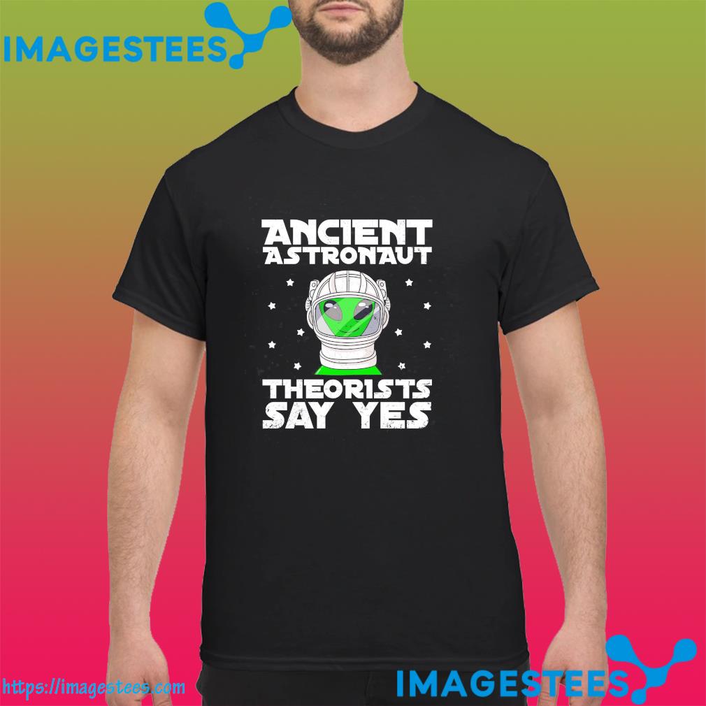 Alien ancient astronaut theorists say yes shirt