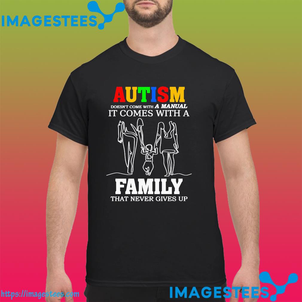 Autism doesn't come with a manual it come with a family that never gives up shirt