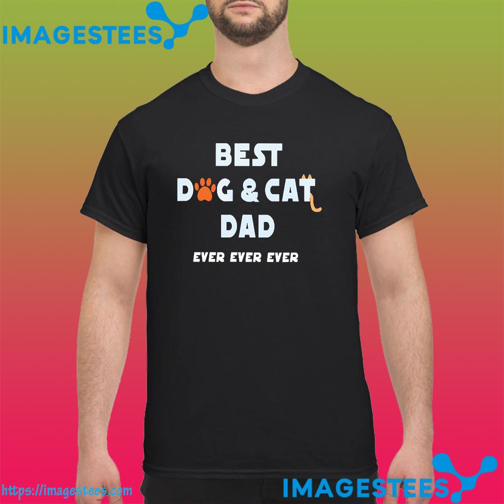 Best dog and cat dad ever ever ever shirt