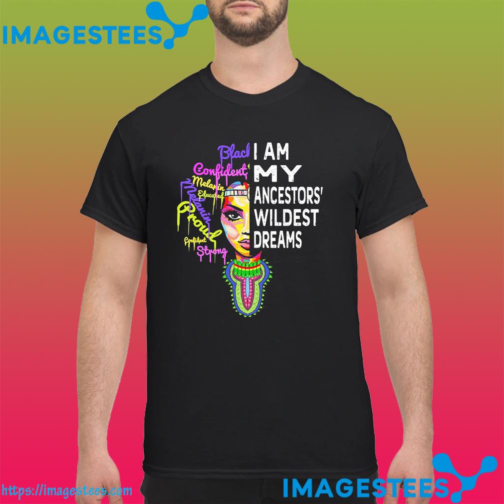 Black girl I am my ancestors wildest dreams shirt