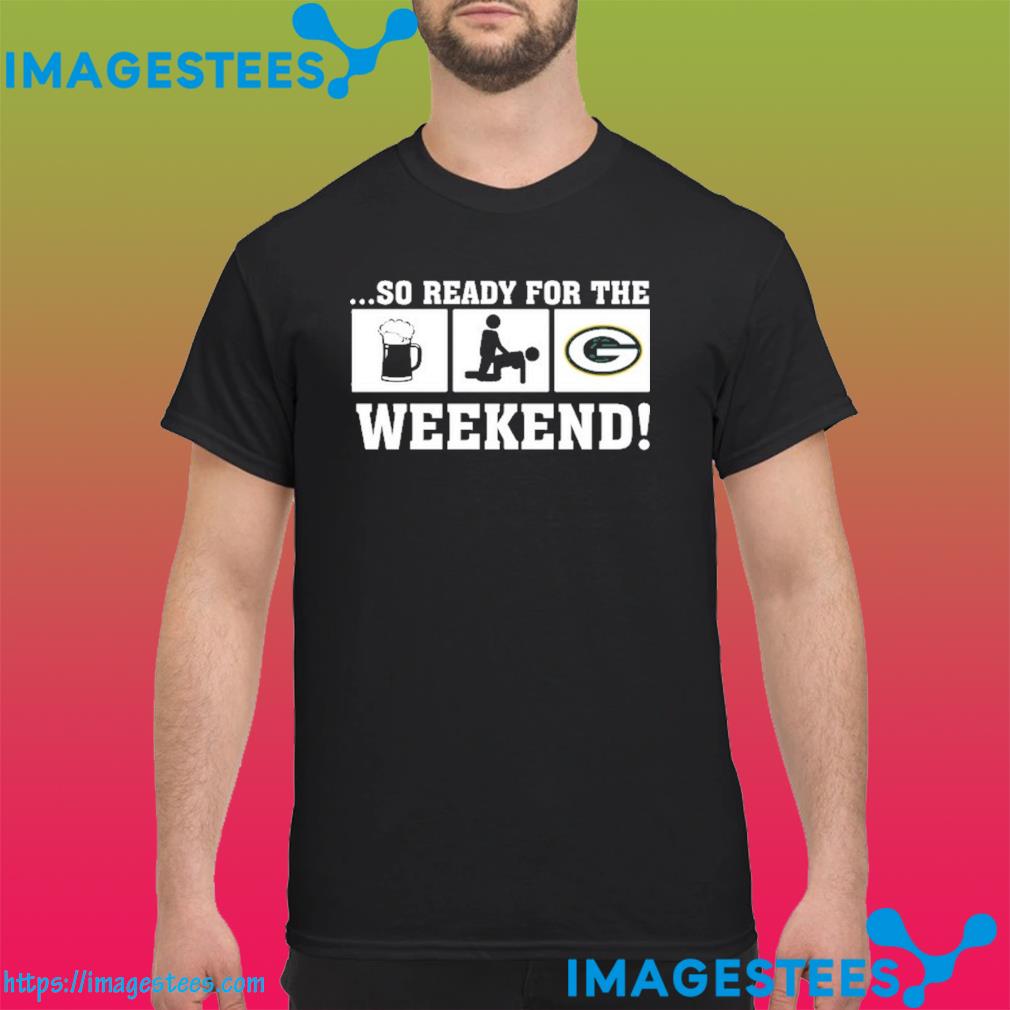 Green Bay Packer so ready for the weekend shirt