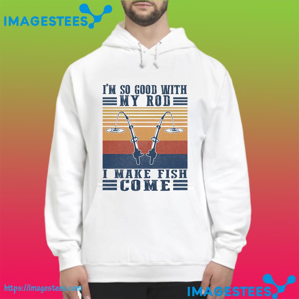 Official I'm so good with my rod I make fish come vintage hoodie