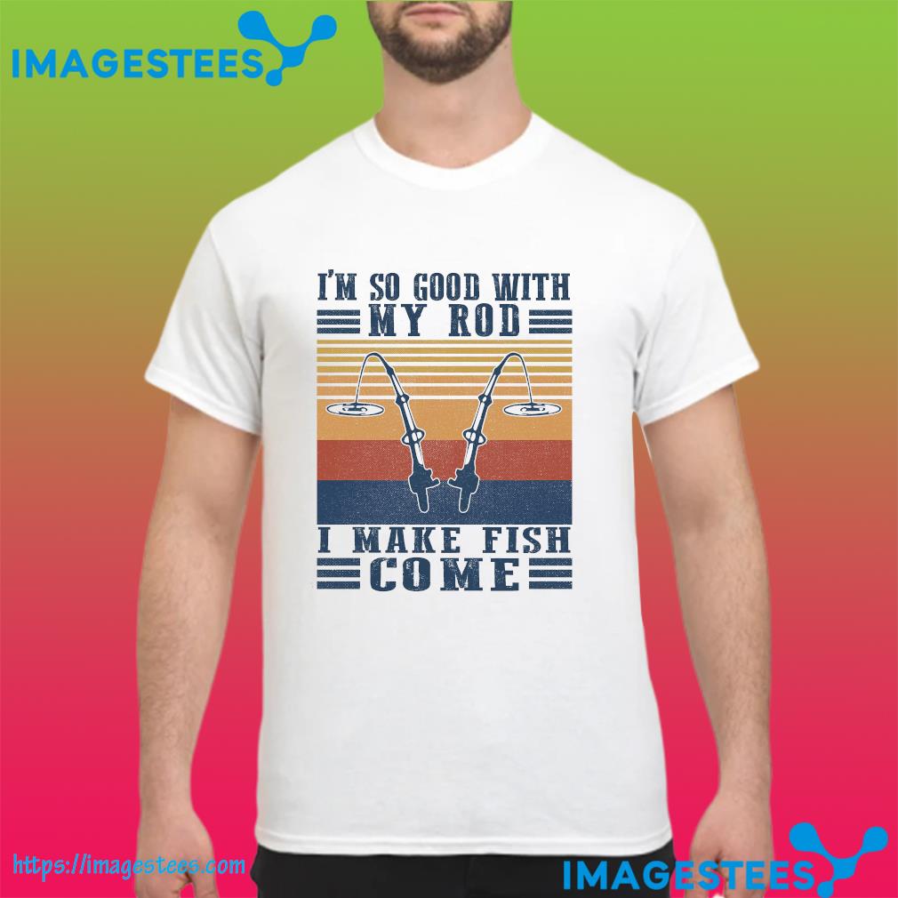 Official I'm so good with my rod I make fish come vintage shirt