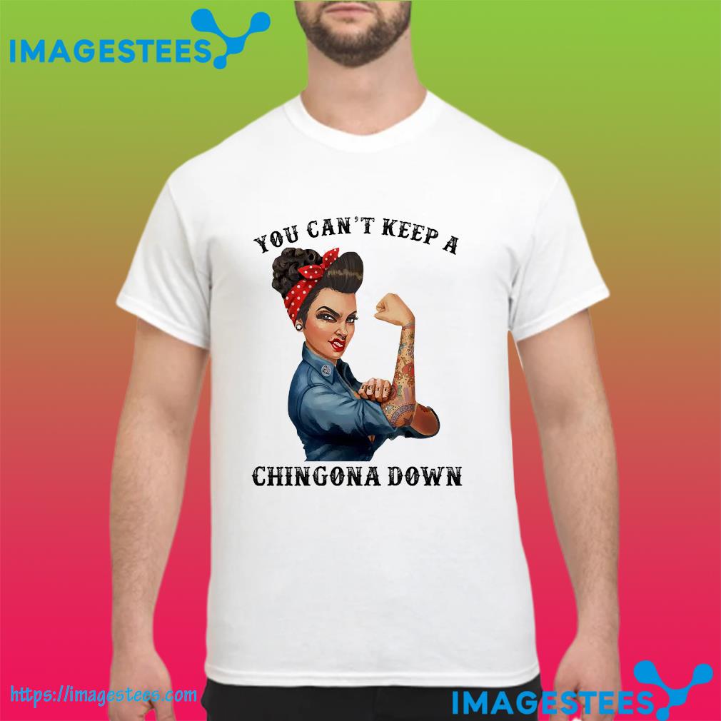 Official strong girl you can't keep a chingona down shirt