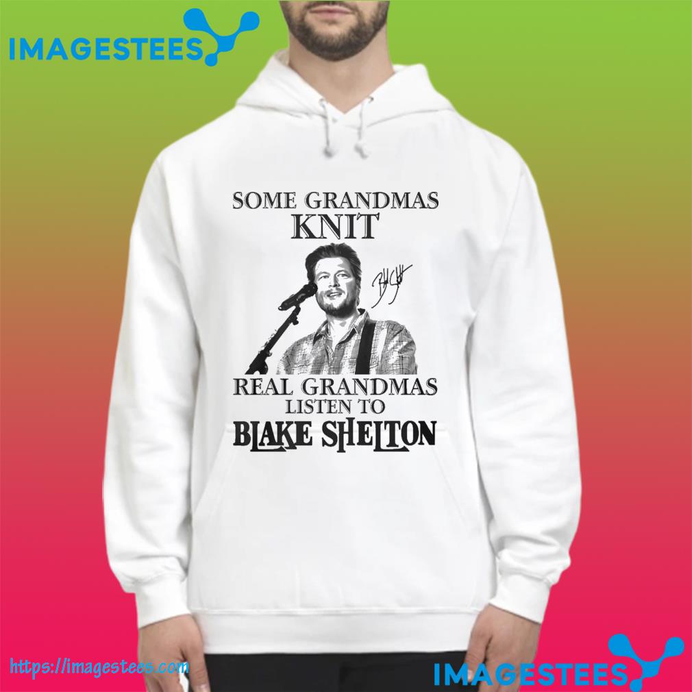 Some grandmas knit real grandmas listen to Blake Shelton hoodie