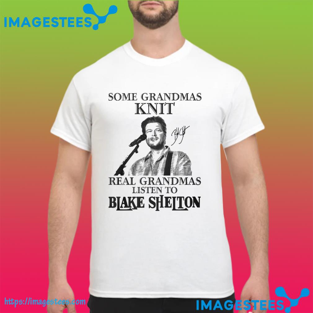 Some grandmas knit real grandmas listen to Blake Shelton shirt