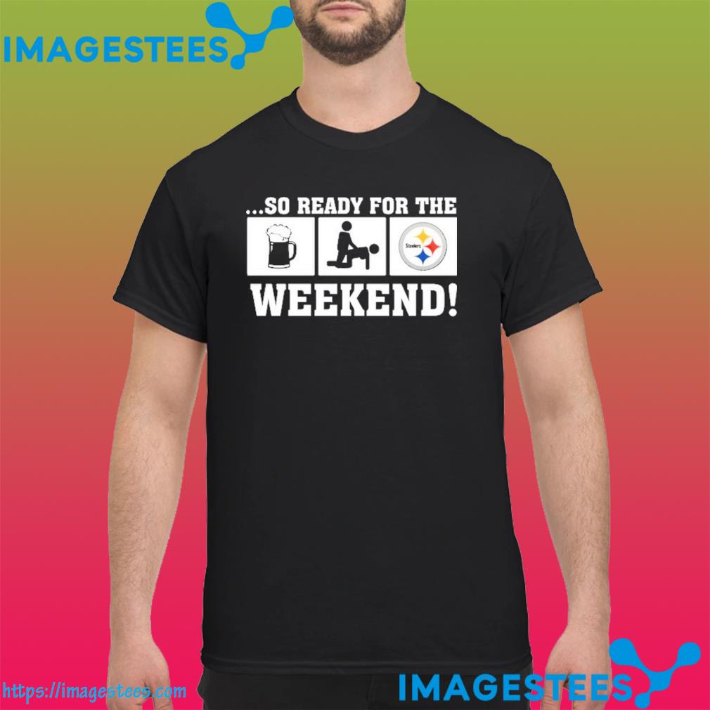 Steelers so ready for the weekend shirt