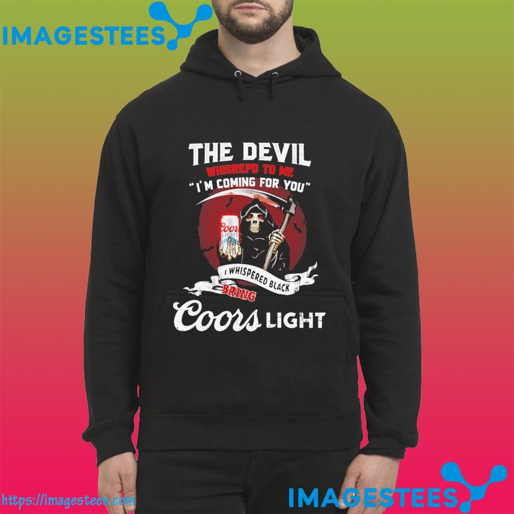 The devil whispered to me I'm coming for you I whispered back bring Coors light hoodie