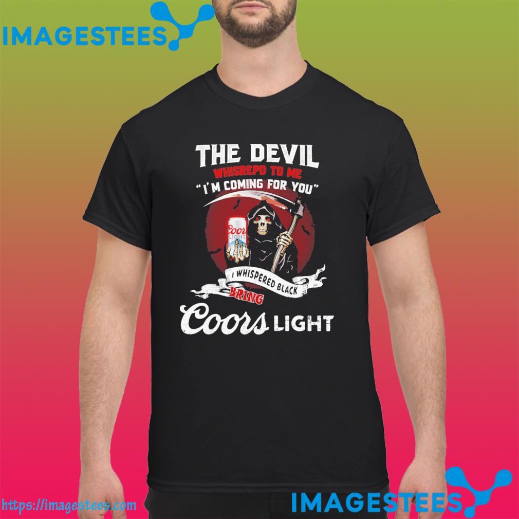 The devil whispered to me I'm coming for you I whispered back bring Coors light shirt